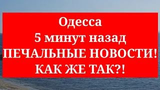 Одесса 5 минут назад. ПЕЧАЛЬНЫЕ НОВОСТИ! КАК ЖЕ ТАК?!