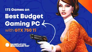 173 Games on Budget Gaming PC (GTX 750 Ti / R7 260X / FX 6300 / i3-560)