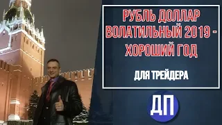 РУБЛЬ ДОЛЛАР ВОЛАТИЛЬНЫЙ 2019   ХОРОШИЙ ГОД ДЛЯ ТРЕЙДЕРА