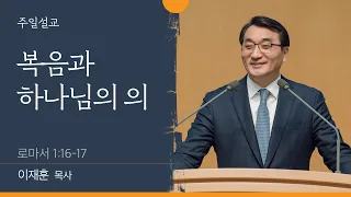 [이재훈 담임목사] 복음과 하나님의 의 (로마서 1:16-17)│2022.05.29