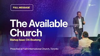FULL MESSAGE || The Available Church || Bishop Isaac Oti-Boateng