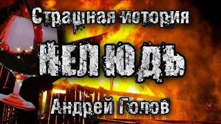 История на ночь. НЕЛЮДЬ. Андрей Голов. Страшные истории. Деревенская мистика.