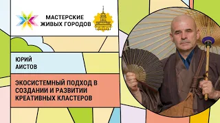 Юрий Аистов - Экосистемный подход в создании и развитии Креативных Кластеров