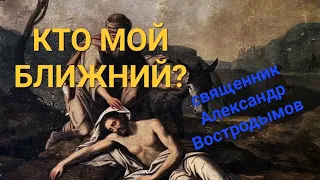 "Кто есть ближний мой?" Свящ. Александр Востродымов.