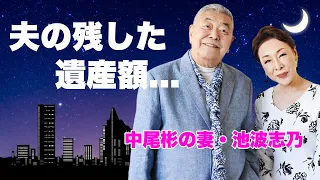 中尾彬の妻・池波志乃が授かった遺産額...２人で行った終活時に伝えられていた遺言内容に涙が零れ落ちた...『沖田総司』でも活躍した名女優の実はいた息子の現在..自身も余命宣告の難病と闘う姿に言葉を失う