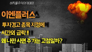 [종목분석] 이엔플러스 투자경고 종목 지정에 시간외 급락!! 왜 나만 사면 주가는 고점일까?