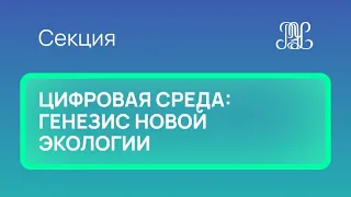 26.11 Секция "Цифровая среда: генезис новой экологии"