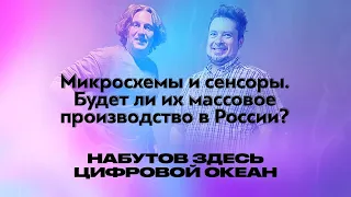 Микросхемы и сенсоры — будет ли их массовое производство в России? / "Набутов здесь. Цифровой океан"