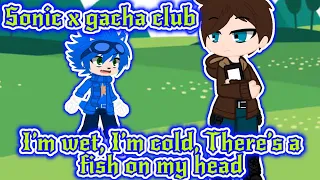 Sonic x gacha club// I’m wet, I’m cold, There’s a fish on my head// sonic movie