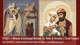 9/18/21 + Miracle of Archangel Michael at Chonae, Ss. Peter & Fevronia + Great Vespers