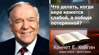 Кеннет Е. Хейгин - Что делать, когда вера кажется слабой, а победа потерянной?