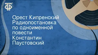 Константин Паустовский. Орест Кипренский. Радиопостановка по одноименной повести