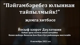 "Пәйгамбәребез юлыннан тайпылмыйк!" җомга хөтбәсе. Йосыф хәзрәт Дәүләтшин