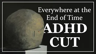 Everywhere at the End of Time: ADHD Cut