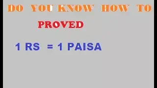 1 RS = 1 PAISA  HOW TO PROVED ?