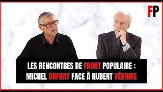 Les rencontres de Front Populaire : Michel Onfray face à Hubert Védrine