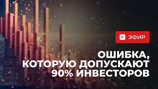 Ошибка, которую допускают 90% инвесторов