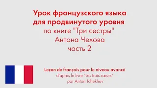 Урок французского языка для продвинутого уровня по книге "Три сестры" Антона Чехова. Часть 2