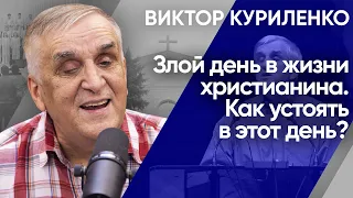 Злой день в жизни христианина. Как устоять в этот день? Виктор Куриленко (аудио)