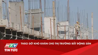 THÁO GỠ KHÓ KHĂN CHO THỊ TRƯỜNG BẤT ĐỘNG SẢN| HTV TIN TỨC