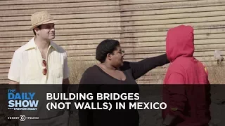 Building Bridges (Not Walls) in Mexico: The Daily Show