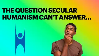 The Question Secular Humanism Can't Answer...