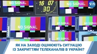 Як на Заході оцінюють ситуацію із закриттям телеканалів в Україні?