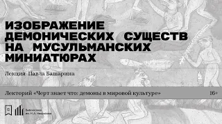 «Изображение демонических существ на мусульманских миниатюрах». Лекция Павла Башарина