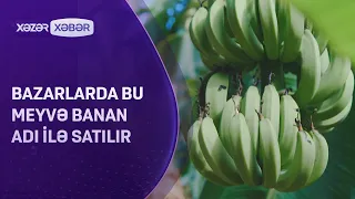 Bazarlarda bu meyvə banan adi ilə SATILIR