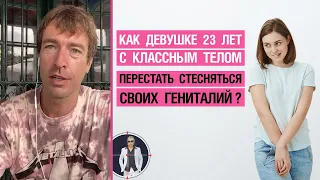 Как перестать стесняться своих гениталий девушке 23 лет с классным телом?