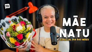 MÃE NATU - Natucast #06 (Especial Dia das Mães)