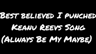 Best believed I punched Keanu Reevs Song (Always Be My Maybe)