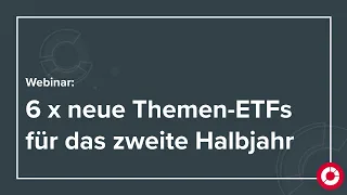 6 x neue Themen-ETFs für das zweite Halbjahr