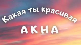 AKHA - Какая ты красивая (текст, караоке, сөзі, lyrics)