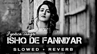 Ishq De Fanniyar - [ Slowed + Reverb ] - Jyotica Tangri | Romantic Lofi Songs | Bollywood Lofi Songs