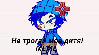 Не трогай мое дитя! ||MEME||