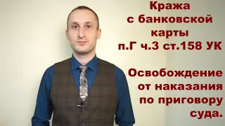 Кража с банковской карты п.Г ч.3 ст.158 УК - снижении категории тяжести, освобождение от наказания.