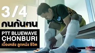 คนค้นฅน : PTT Bluewave Chonburi เบื้องหลัง ลูกหนัง ชีวิต ช่วงที่ 3/4 (21 ธ.ค.61)