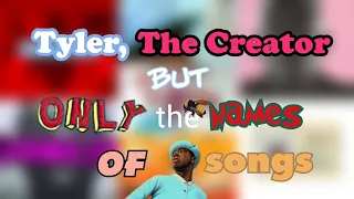 Tyler, The Creator but it's only the names of songs