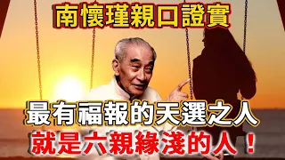 六親不近是大好事！南懷瑾親口證實：最有福報的天選之人，就是六親緣淺的人！丨禪語