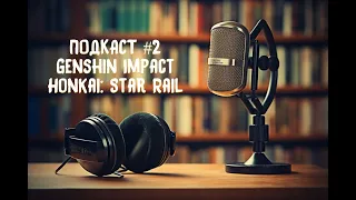 Подкаст #2 Аниме! Genshin Impact и Honkai: Star Rail