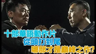 十部華語動作片，從頭打到尾，哪部才是巔峰之作？谁又是实战巅峰之王？