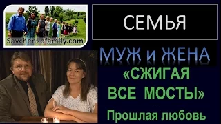 "Сжигая все мосты" Что делать с прошлой любовью?  - муж, жена, многодетная семья Савченко