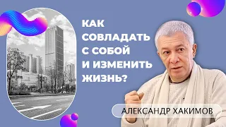 Как преодолеть себя и изменить жизнь? - Александр Хакимов