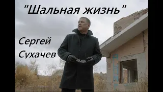 Сергей Сухачев   ШАЛЬНАЯ ЖИЗНЬ