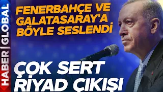 Erdoğan'dan Fenerbahçe ve Galatasaray'a Açık Çağrı! Çok Sert Riyad Açıklaması