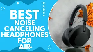 Best Noise Canceling Headphones For Air Travel in 2024: Top Picks for a Peaceful Journey