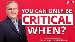 Ep. 99: Kent Senf on The ONLY Time You're Allowed To Be Critical | The Trusted Leader Show