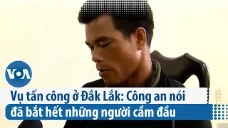 Vụ tấn công ở Đắk Lắk: Công an nói đã bắt hết những người cầm đầu | VOA Tiếng Việt