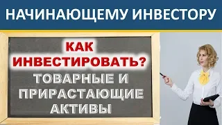 Во что вкладывать? Товарные и прирастающие активы. Как инвестировать? Инвестиции для начинающих.